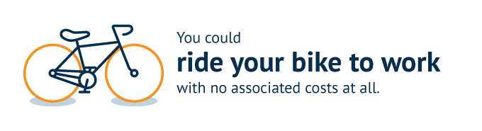 You could ride your bike to work with no associated costs at all.