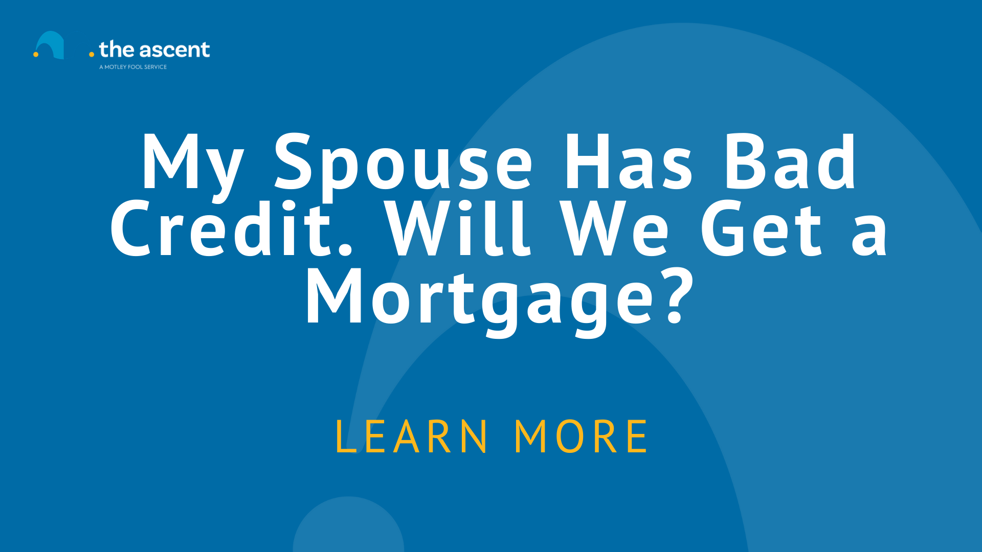 My Spouse Has Bad Credit. Will We Get a Mortgage?